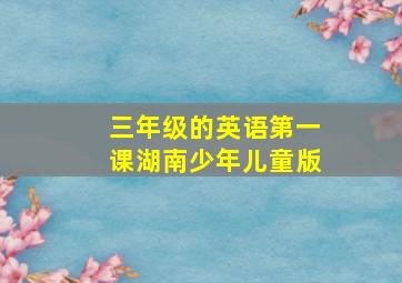 三年级的英语第一课湖南少年儿童版