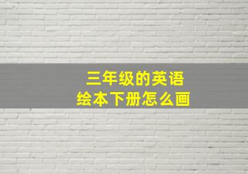 三年级的英语绘本下册怎么画