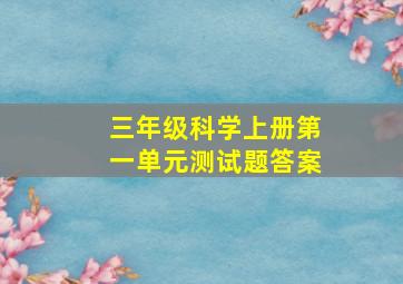 三年级科学上册第一单元测试题答案