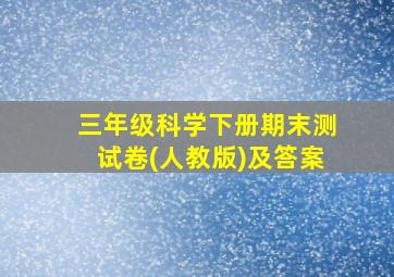 三年级科学下册期末测试卷(人教版)及答案