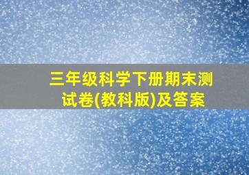 三年级科学下册期末测试卷(教科版)及答案