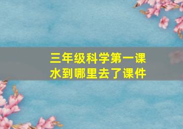 三年级科学第一课水到哪里去了课件