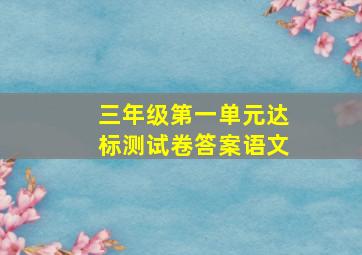 三年级第一单元达标测试卷答案语文