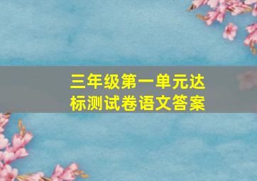 三年级第一单元达标测试卷语文答案