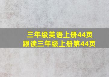 三年级英语上册44页跟读三年级上册第44页