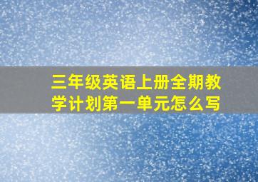 三年级英语上册全期教学计划第一单元怎么写