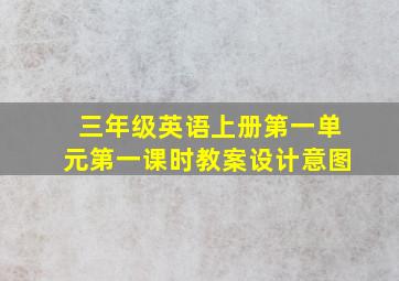 三年级英语上册第一单元第一课时教案设计意图