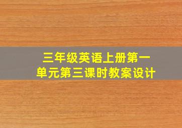 三年级英语上册第一单元第三课时教案设计