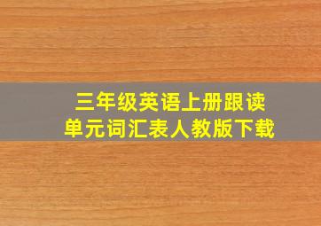 三年级英语上册跟读单元词汇表人教版下载