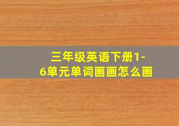 三年级英语下册1-6单元单词画画怎么画