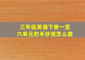 三年级英语下册一至六单元的手抄报怎么画