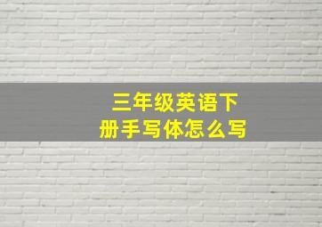 三年级英语下册手写体怎么写