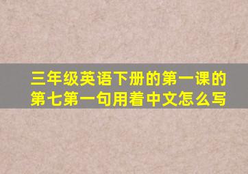 三年级英语下册的第一课的第七第一句用着中文怎么写