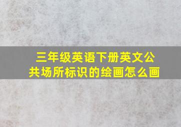 三年级英语下册英文公共场所标识的绘画怎么画