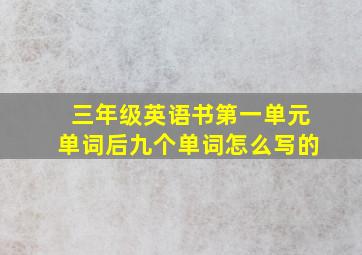 三年级英语书第一单元单词后九个单词怎么写的