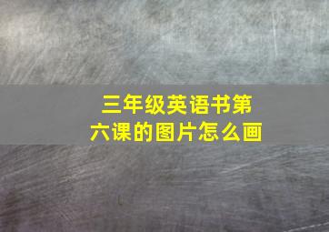 三年级英语书第六课的图片怎么画