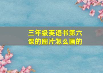 三年级英语书第六课的图片怎么画的