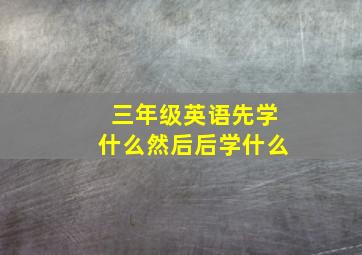 三年级英语先学什么然后后学什么