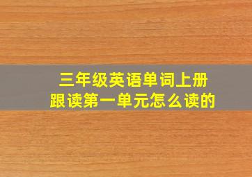 三年级英语单词上册跟读第一单元怎么读的