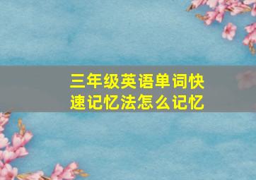 三年级英语单词快速记忆法怎么记忆