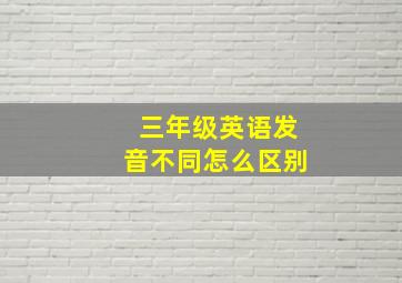 三年级英语发音不同怎么区别