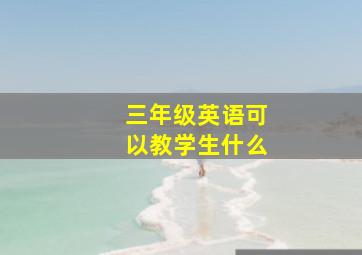 三年级英语可以教学生什么