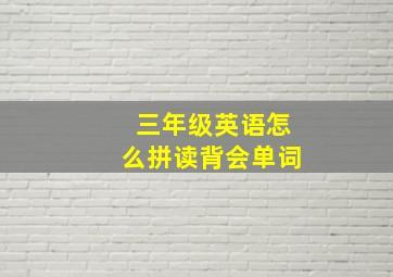 三年级英语怎么拼读背会单词