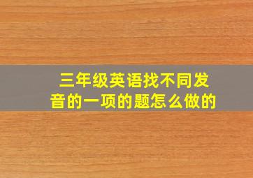 三年级英语找不同发音的一项的题怎么做的