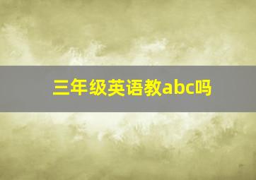 三年级英语教abc吗