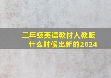 三年级英语教材人教版什么时候出新的2024