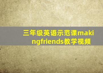 三年级英语示范课makingfriends教学视频