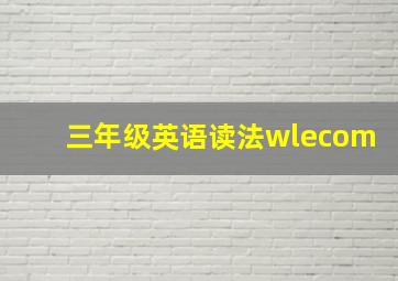 三年级英语读法wlecom