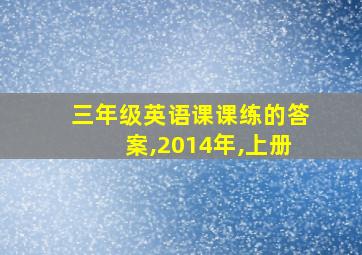 三年级英语课课练的答案,2014年,上册