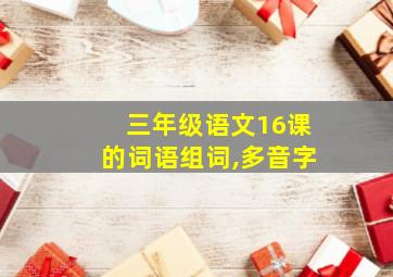 三年级语文16课的词语组词,多音字