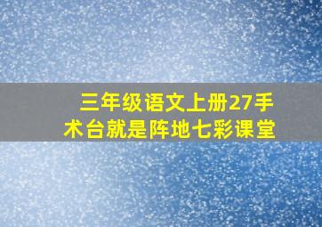 三年级语文上册27手术台就是阵地七彩课堂