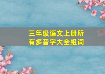 三年级语文上册所有多音字大全组词