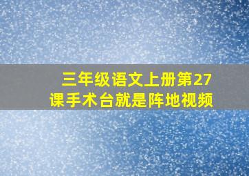 三年级语文上册第27课手术台就是阵地视频