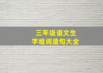 三年级语文生字组词造句大全