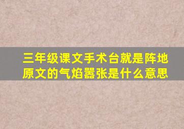 三年级课文手术台就是阵地原文的气焰嚣张是什么意思