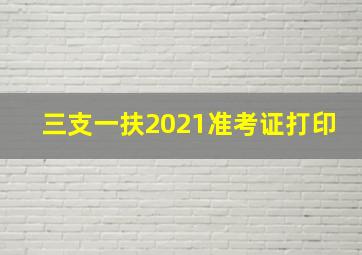 三支一扶2021准考证打印