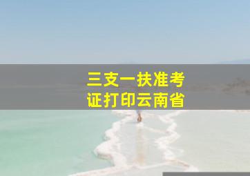 三支一扶准考证打印云南省