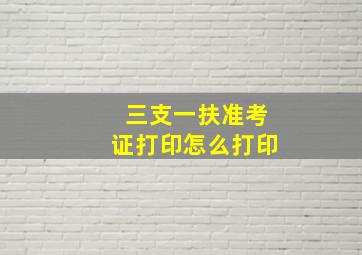 三支一扶准考证打印怎么打印