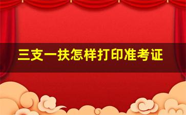 三支一扶怎样打印准考证