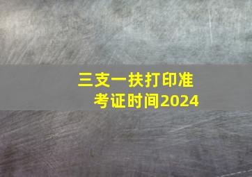 三支一扶打印准考证时间2024