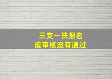 三支一扶报名成审核没有通过