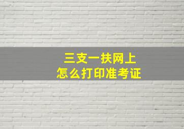 三支一扶网上怎么打印准考证