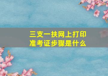 三支一扶网上打印准考证步骤是什么