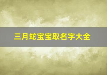 三月蛇宝宝取名字大全