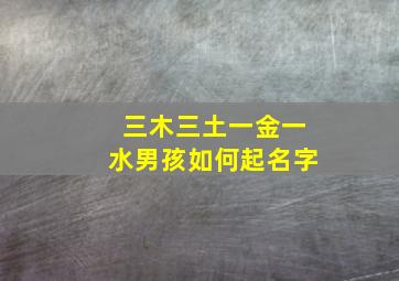 三木三土一金一水男孩如何起名字