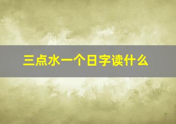 三点水一个日字读什么